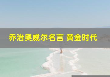 乔治奥威尔名言 黄金时代